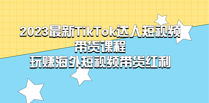 （5369期）2023最新TikTok·达人短视频带货课程，玩赚海外短视频带货·红利-八七源码网